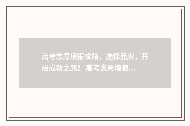 高考志愿填报攻略，选择品牌，开启成功之路！ 高考志愿填报攻略河北