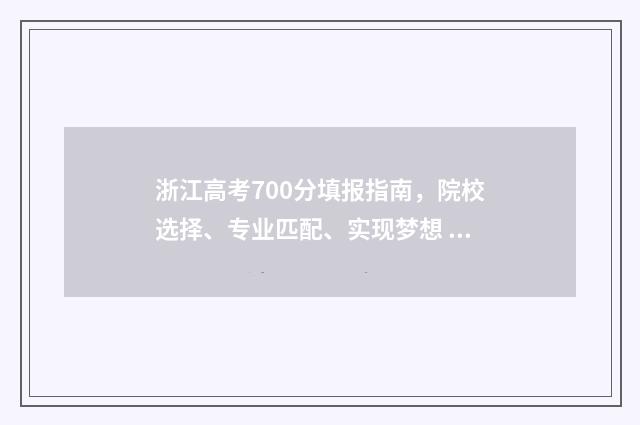浙江高考700分填报指南，院校选择、专业匹配、实现梦想 浙江高考700分以上