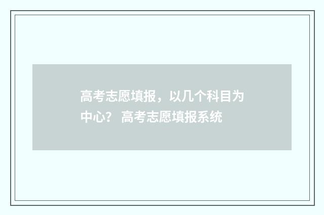 高考志愿填报，以几个科目为中心？ 高考志愿填报系统