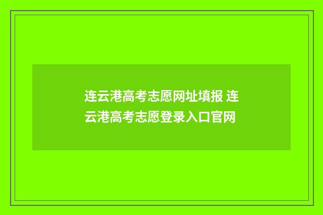 连云港高考志愿网址填报 连云港高考志愿登录入口官网