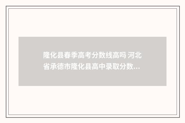 隆化县春季高考分数线高吗 河北省承德市隆化县高中录取分数线