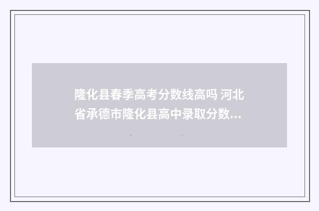 隆化县春季高考分数线高吗 河北省承德市隆化县高中录取分数线