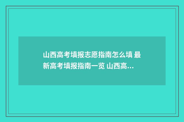 山西高考填报志愿指南怎么填 最新高考填报指南一览 山西高考填报志愿表格图片