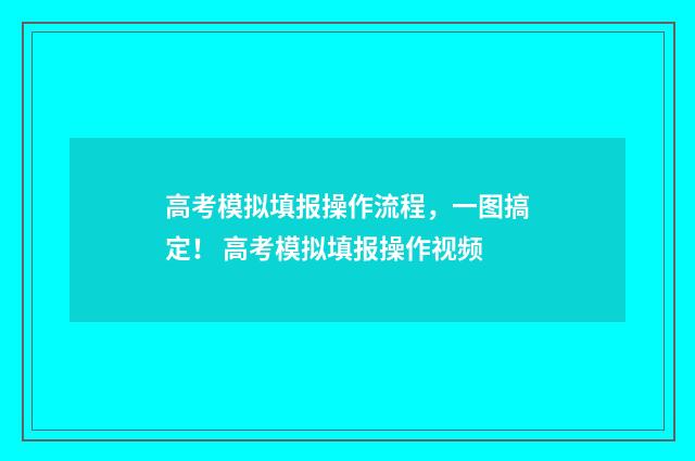 高考模拟填报操作流程，一图搞定！ 高考模拟填报操作视频