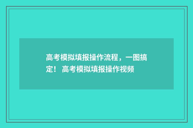 高考模拟填报操作流程，一图搞定！ 高考模拟填报操作视频