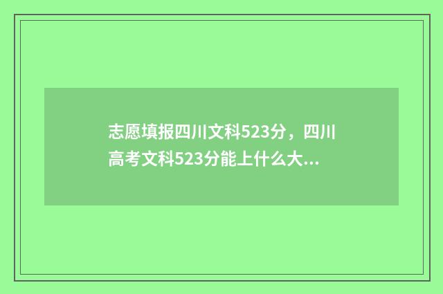 志愿填报四川文科523分，四川高考文科523分能上什么大学？专业推荐及报考指南 四川文科志愿填报