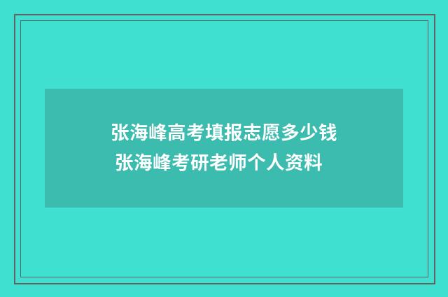 张海峰高考填报志愿多少钱 张海峰考研老师个人资料