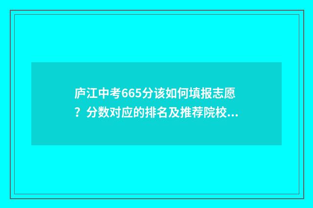 庐江中考665分该如何填报志愿？分数对应的排名及推荐院校 庐江中考600多分能上什么高中