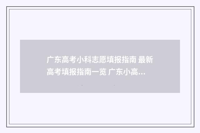 广东高考小科志愿填报指南 最新高考填报指南一览 广东小高考志愿