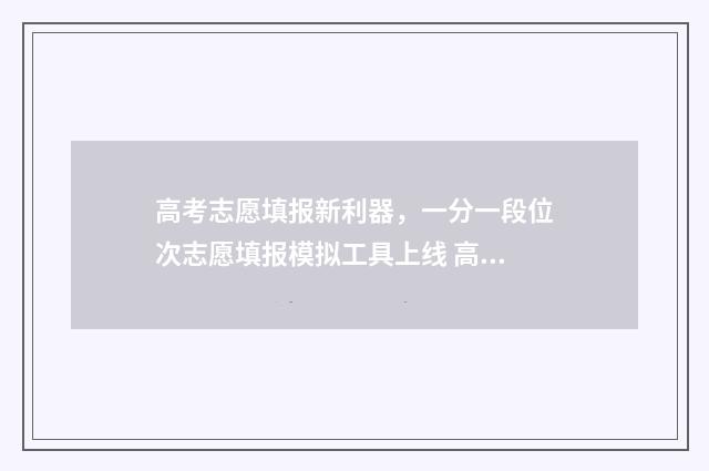 高考志愿填报新利器，一分一段位次志愿填报模拟工具上线 高考志愿填报新疆哪个机构好一点