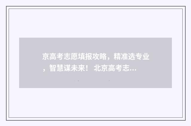 京高考志愿填报攻略，精准选专业，智慧谋未来！ 北京高考志愿填报指南2020