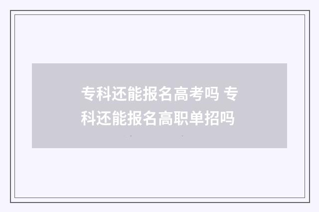 专科还能报名高考吗 专科还能报名高职单招吗