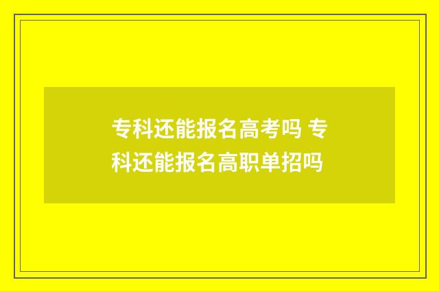专科还能报名高考吗 专科还能报名高职单招吗