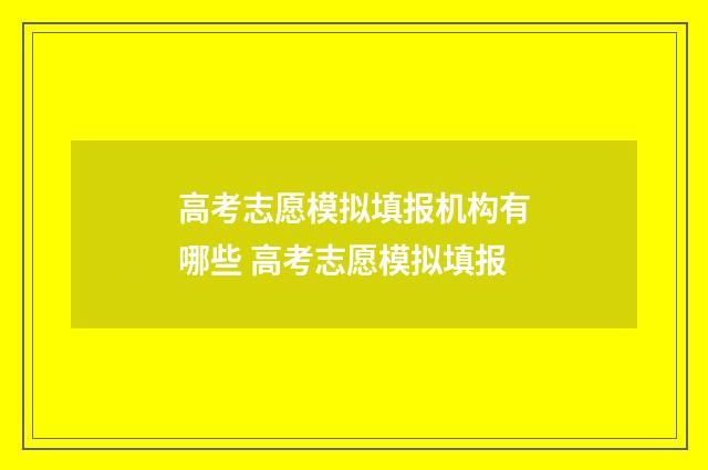 高考志愿模拟填报机构有哪些 高考志愿模拟填报