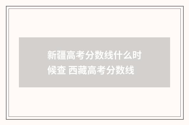 新疆高考分数线什么时候查 西藏高考分数线
