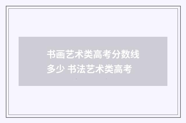书画艺术类高考分数线多少 书法艺术类高考