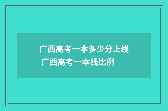 广西高考一本多少分上线 广西高考一本线比例