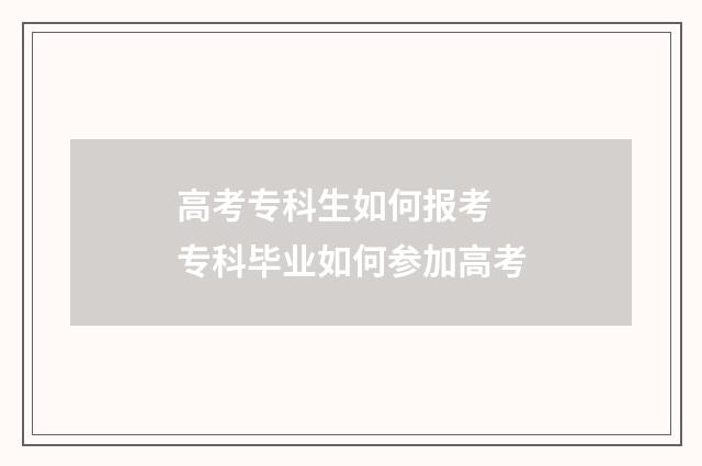 高考专科生如何报考 专科毕业如何参加高考