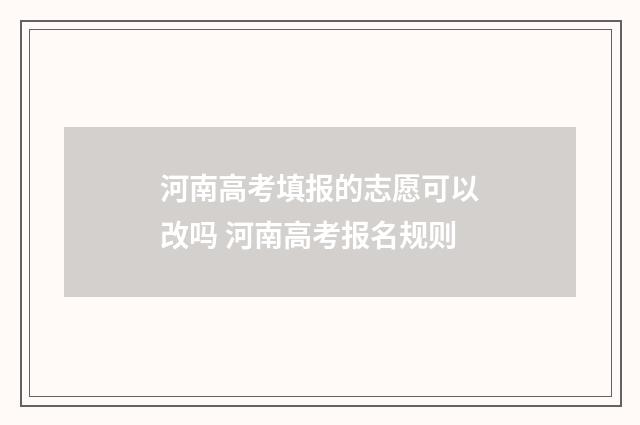 河南高考填报的志愿可以改吗 河南高考报名规则