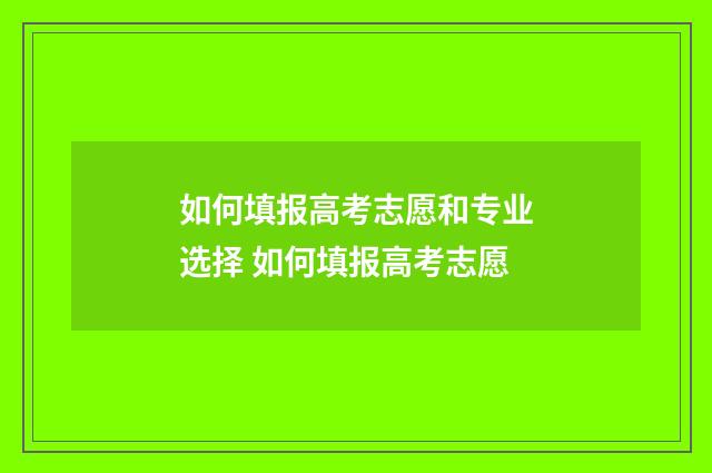 如何填报高考志愿和专业选择 如何填报高考志愿