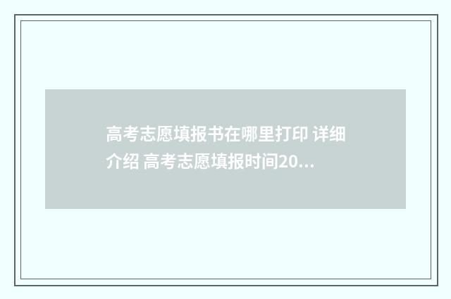 高考志愿填报书在哪里打印 详细介绍 高考志愿填报时间2024