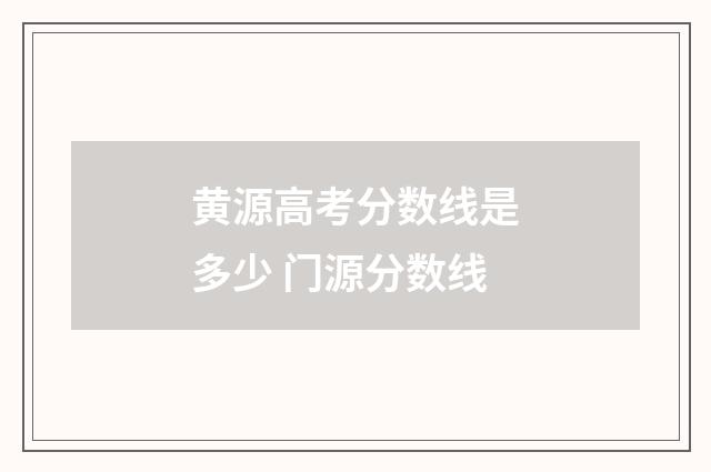 黄源高考分数线是多少 门源分数线
