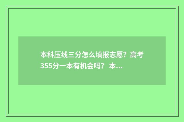 本科压线三分怎么填报志愿？高考355分一本有机会吗？ 本科压线可以上本科吗