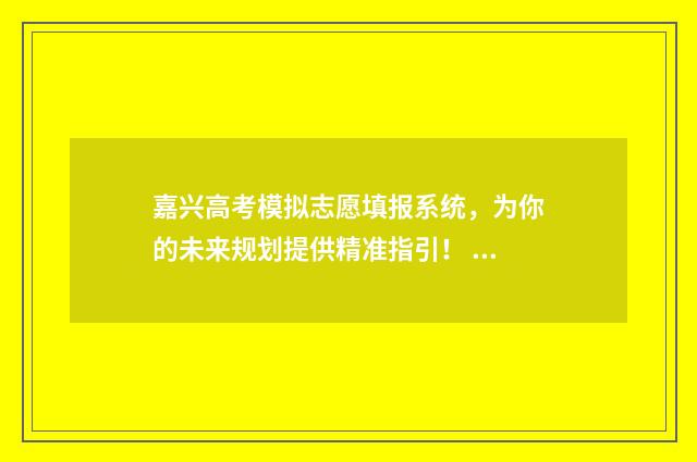 嘉兴高考模拟志愿填报系统，为你的未来规划提供精准指引！ 2021嘉兴市高考二模
