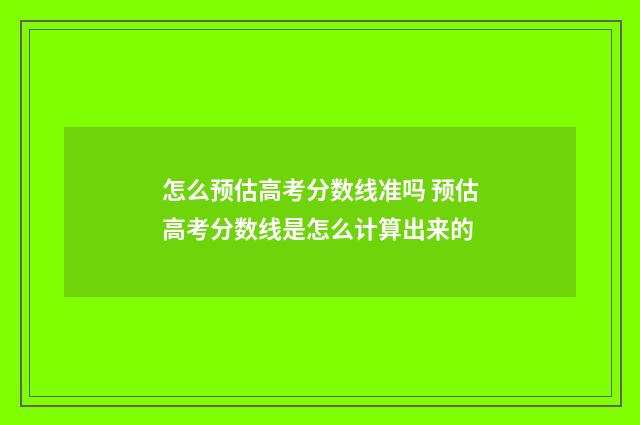 怎么预估高考分数线准吗 预估高考分数线是怎么计算出来的