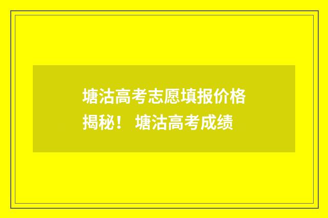 塘沽高考志愿填报价格揭秘！ 塘沽高考成绩