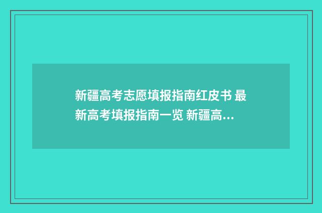 新疆高考志愿填报指南红皮书 最新高考填报指南一览 新疆高考志愿填报系统