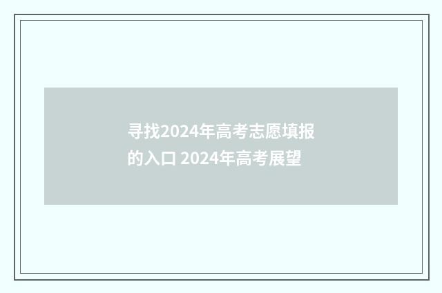 寻找2024年高考志愿填报的入口 2024年高考展望