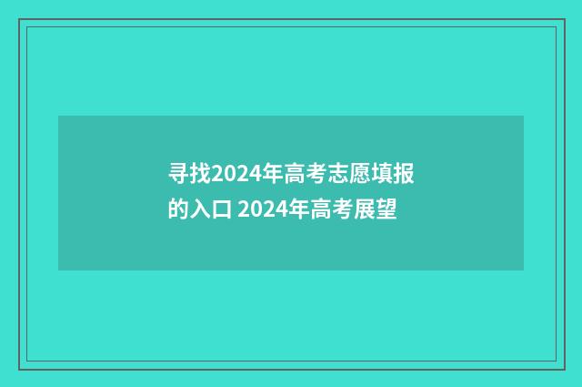 寻找2024年高考志愿填报的入口 2024年高考展望