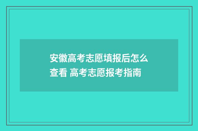 安徽高考志愿填报后怎么查看 高考志愿报考指南