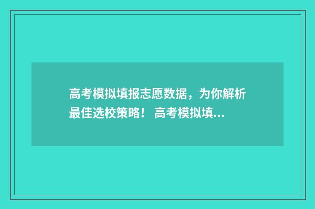 高考模拟填报志愿数据，为你解析最佳选校策略！ 高考模拟填报志愿需要保存提交吗