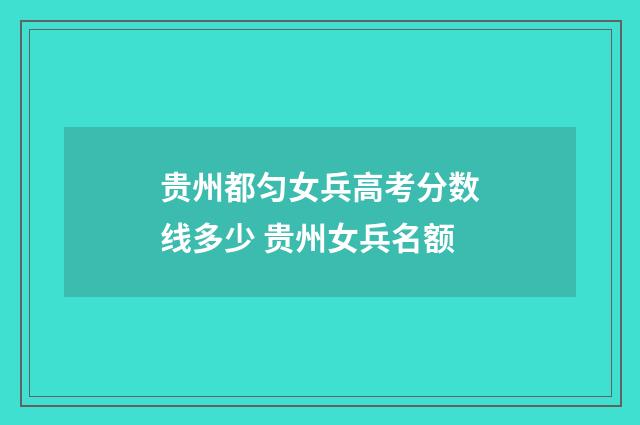 贵州都匀女兵高考分数线多少 贵州女兵名额