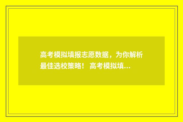 高考模拟填报志愿数据，为你解析最佳选校策略！ 高考模拟填报志愿需要保存提交吗