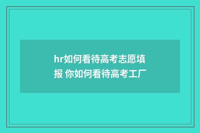 hr如何看待高考志愿填报 你如何看待高考工厂