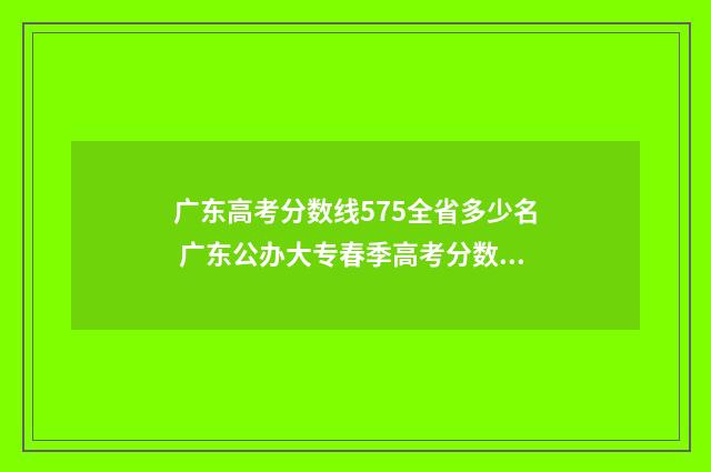 广东高考分数线575全省多少名 广东公办大专春季高考分数线