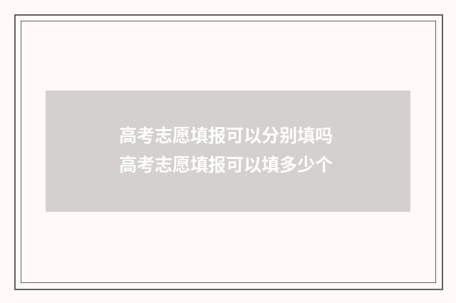 高考志愿填报可以分别填吗 高考志愿填报可以填多少个