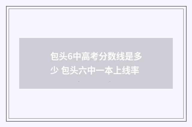 包头6中高考分数线是多少 包头六中一本上线率