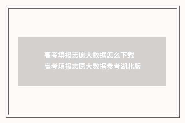 高考填报志愿大数据怎么下载 高考填报志愿大数据参考湖北版