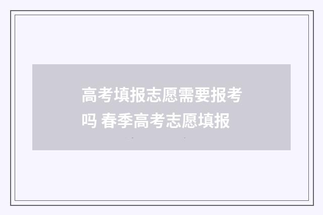 高考填报志愿需要报考吗 春季高考志愿填报