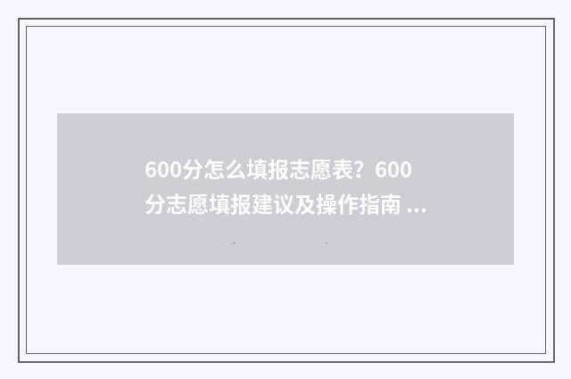 600分怎么填报志愿表？600分志愿填报建议及操作指南 高考成绩600分学生报什么院校