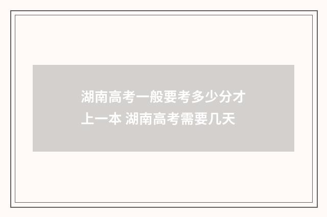 湖南高考一般要考多少分才上一本 湖南高考需要几天