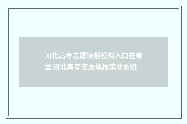 河北高考志愿填报模拟入口在哪里 河北高考志愿填报辅助系统
