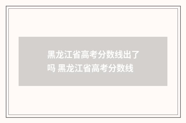 黑龙江省高考分数线出了吗 黑龙江省高考分数线