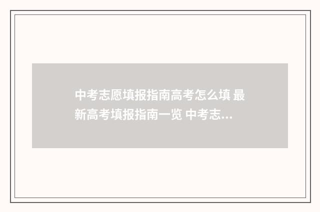 中考志愿填报指南高考怎么填 最新高考填报指南一览 中考志愿填报指导会