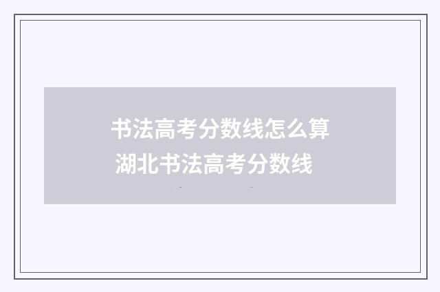 书法高考分数线怎么算 湖北书法高考分数线