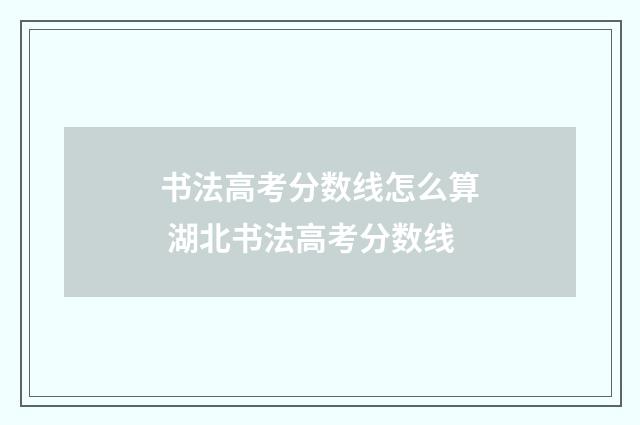 书法高考分数线怎么算 湖北书法高考分数线